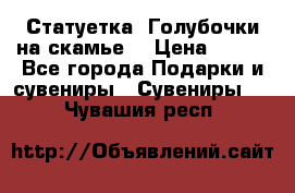 Статуетка “Голубочки на скамье“ › Цена ­ 200 - Все города Подарки и сувениры » Сувениры   . Чувашия респ.